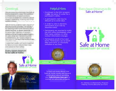 Greetings, We are proud to administer the Safe at Home program in Iowa. This address confidentiality program protects survivors of domestic violence, sexual assault, trafficking, stalking and other