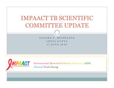 IMPAACT TB SCIENTIFIC COMMITTEE UPDATE ANNEKE C. HESSELING AMITA GUPTA 17 JUNE 2014