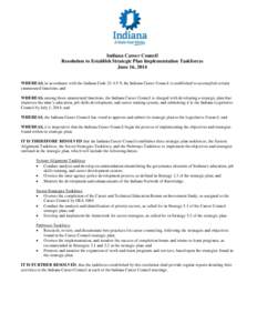 Indiana Career Council Resolution to Establish Strategic Plan Implementation Taskforces June 16, 2014 WHEREAS, in accordance with the Indiana Code[removed], the Indiana Career Council is established to accomplish certain