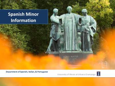 Spanish Minor Information Department of Spanish, Italian, & Portuguese University of Illinois at Urbana-Champaign