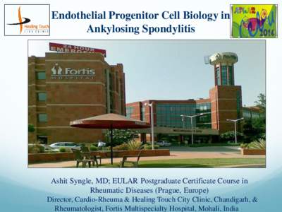 Endothelial Progenitor Cell Biology in Ankylosing Spondylitis Ashit Syngle, MD; EULAR Postgraduate Certificate Course in Rheumatic Diseases (Prague, Europe) Director, Cardio-Rheuma & Healing Touch City Clinic, Chandigarh