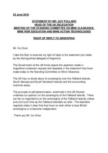22 June 2010 STATEMENT BY MR. GUY POLLARD HEAD OF THE UK DELEGATION MEETING OF THE STANDING COMMITTEE ON MINE CLEARANCE, MINE RISK EDUCATION AND MINE ACTION TECHNOLOGIES RIGHT OF REPLY TO ARGENTINA