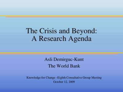 The Crisis and Beyond: A Research Agenda Asli Demirguc-Kunt The World Bank Knowledge for Change –Eighth Consultative Group Meeting October 12, 2009