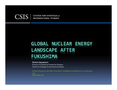 GLOBAL NUCLEAR ENERGY LANDSCAPE AFTER FUKUSHIMA Sharon Squassoni Director, Proliferation Prevention Program Center for Strategic & International Studies