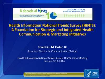 Health Information National Trends Survey (HINTS): A Foundation for Strategic and Integrated Health Communication & Marketing Initiatives Demetrius M. Parker, BS Associate Director for Communication (Acting) Health Infor