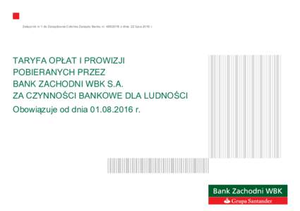 Załącznik nr 1 do Zarządzenia Członka Zarządu Banku nrz dnia 22 lipca 2016 r. . TARYFA OPŁAT I PROWIZJI POBIERANYCH PRZEZ BANK ZACHODNI WBK S.A.