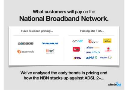 What customers will pay on the  National Broadband Network. Have released pricing...  Pricing still TBA...