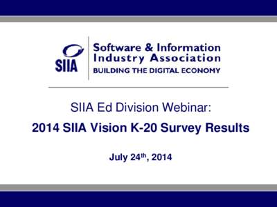 SIIA Ed Division Webinar: 2014 SIIA Vision K-20 Survey Results July 24th, 2014 About SIIA The Software & Information Industry Association is the principal trade association for the software and digital content