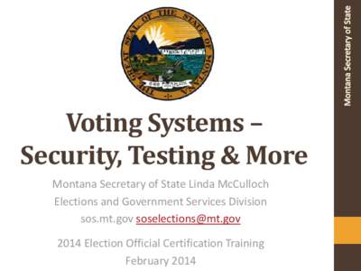 Voting Systems – Security, Testing & More Montana Secretary of State Linda McCulloch Elections and Government Services Division sos.mt.gov [removed[removed]Election Official Certification Training