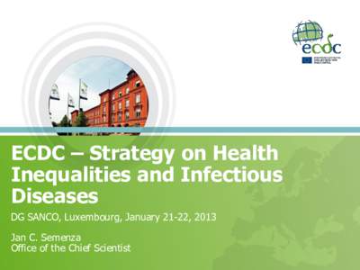ECDC – Strategy on Health Inequalities and Infectious Diseases DG SANCO, Luxembourg, January 21-22, 2013 Jan C. Semenza Office of the Chief Scientist