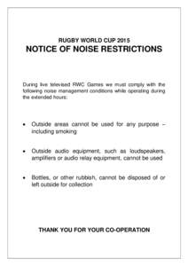 RUGBY WORLD CUPNOTICE OF NOISE RESTRICTIONS During live televised RWC Games we must comply with the following noise management conditions while operating during