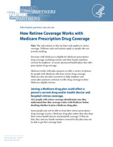 Information partners can use on:  How Retiree Coverage Works with Medicare Prescription Drug Coverage Note: The information in this tip sheet only applies to retiree coverage. Different rules and options apply to people 