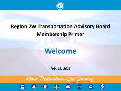Region 7W Transportation Advisory Board Membership Primer Welcome Feb. 15, 2013