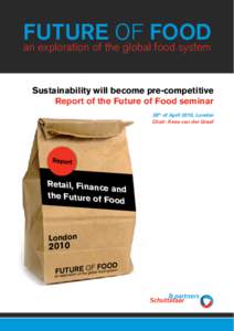 FUTURE OF FOOD an exploration of the global food system Sustainability will become pre-competitive Report of the Future of Food seminar 28th of April 2010, London