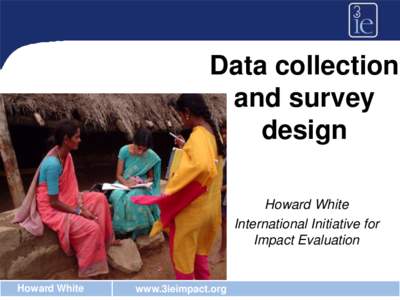 Data collection and survey design Howard White International Initiative for Impact Evaluation