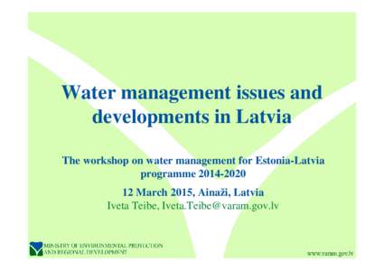 Water management issues and developments in Latvia The workshop on water management for Estonia-Latvia programmeMarch 2015, Ainaži, Latvia Iveta Teibe, 