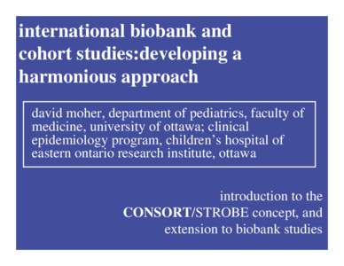 international biobank and cohort studies:developing a harmonious approach david moher, department of pediatrics, faculty of medicine, university of ottawa; clinical epidemiology program, children’s hospital of