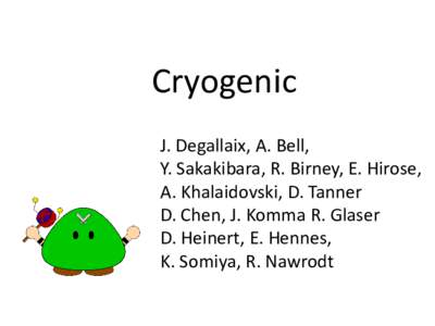 Cryogenic J. Degallaix, A. Bell, Y. Sakakibara, R. Birney, E. Hirose, A. Khalaidovski, D. Tanner D. Chen, J. Komma R. Glaser D. Heinert, E. Hennes,