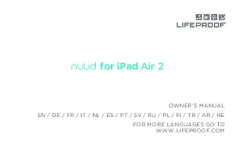 for iPad Air 2  OWNER’S MANUAL EN / DE / FR / IT / NL / ES / PT / SV / RU / PL / FI / TR / AR / HE FOR MORE LANGUAGES GO TO WWW.LIFEPROOF.COM