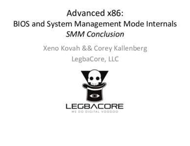 Advanced	
  x86:	
    BIOS	
  and	
  System	
  Management	
  Mode	
  Internals	
   SMM	
  Conclusion	
   Xeno	
  Kovah	
  &&	
  Corey	
  Kallenberg	
   LegbaCore,	
  LLC	
  