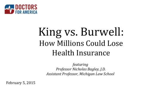 King	
  vs.	
  Burwell:	
   How	
  Millions	
  Could	
  Lose	
   Health	
  Insurance	
   featuring	
   	
  Professor	
  Nicholas	
  Bagley,	
  J.D.	
   Assistant	
  Professor,	
  Michigan	
  Law	
  Sch