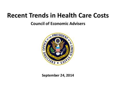 Recent Trends in Health Care Costs Council of Economic Advisers September 24, 2014  I. Recent Progress on Health Costs