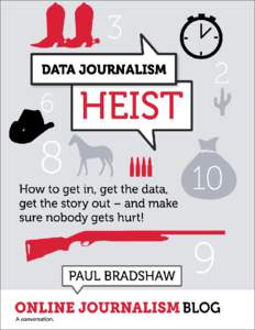 Data Journalism Heist How to get in, get the data, and get the story out - and make sure nobody gets hurt Paul Bradshaw This book is for sale at http://leanpub.com/DataJournalismHeist This version was published on 2013-