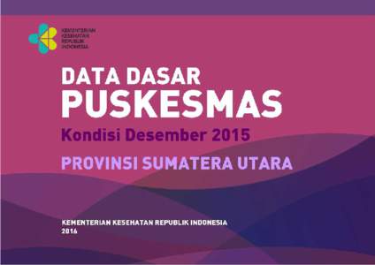 DATA DASAR PUSKESMAS PROVINSI SUMATERA UTARA KONDISI DESEMBER 2015 KEMENTERIAN KESEHATAN REPUBLIK INDONESIA JAKARTA, 2016