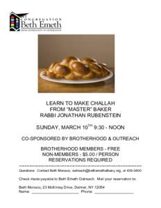LEARN TO MAKE CHALLAH FROM “MASTER” BAKER RABBI JONATHAN RUBENSTEIN SUNDAY, MARCH 10TH 9:30 - NOON CO-SPONSORED BY BROTHERHOOD & OUTREACH BROTHERHOOD MEMBERS - FREE