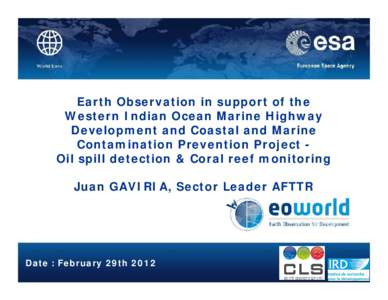 Earth Observation in support of the Western Indian Ocean Marine Highway Development and Coastal and Marine Contamination Prevention Project Oil spill detection & Coral reef monitoring Juan GAVIRIA, Sector Leader AFTTR
