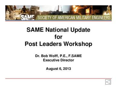 SAME National Update for Post Leaders Workshop Dr. Bob Wolff, P.E., F.SAME Executive Director August 6, 2013