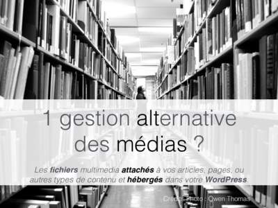 1 gestion alternative des médias ? Les fichiers multimedia attachés à vos articles, pages, ou autres types de contenu et hébergés dans votre WordPress. Crédits Photo : Owen Thomas