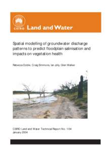 Spatial modelling of groundwater discharge patterns to predict floodplain salinisation and impacts on vegetation health Rebecca Doble, Craig Simmons, Ian Jolly, Glen Walker  CSIRO Land and Water Technical Report No. 1/04