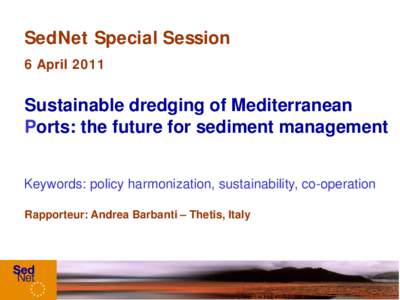 SedNet Special Session 6 April 2011 Sustainable dredging of Mediterranean Ports: the future for sediment management Keywords: policy harmonization, sustainability, co-operation