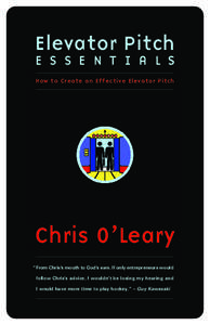 Elevator Pitch E S S E N T I A L S How to Create an Effective Elevator Pitch Chris O’Leary “ From Chris’s mouth to God’s ears. If only entrepreneurs would