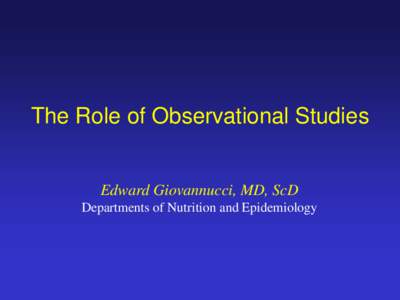 The Role of Observational Studies  Edward Giovannucci, MD, ScD Departments of Nutrition and Epidemiology  Disclosure Information