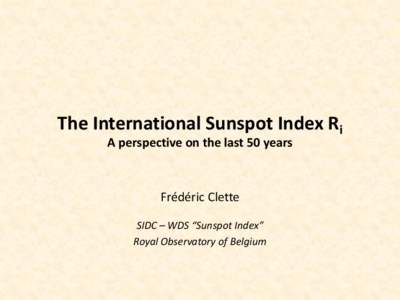 The International Sunspot Index Ri A perspective on the last 50 years Frédéric Clette SIDC – WDS “Sunspot Index” Royal Observatory of Belgium