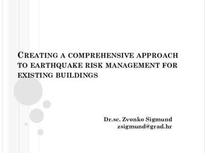 CREATING A COMPREHENSIVE APPROACH TO EARTHQUAKE RISK MANAGEMENT FOR EXISTING BUILDINGS Dr.sc. Zvonko Sigmund 
