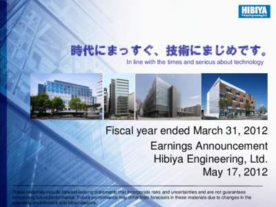 時代にまっすぐ、技術にまじめです。 In line with the times and serious about technology Fiscal year ended March 31, 2012 Earnings Announcement Hibiya Engineering, Ltd.