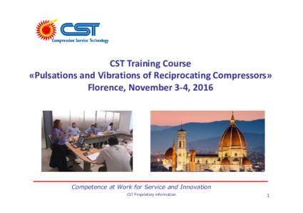 CST Training Course «Pulsations and Vibrations of Reciprocating Compressors» Florence, November 3-4, 2016 Competence at Work for Service and Innovation CST Proprietary information