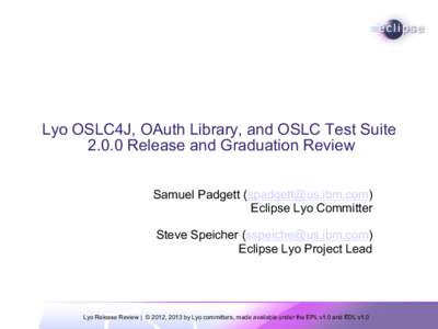 Lyo OSLC4J, OAuth Library, and OSLC Test Suite[removed]Release and Graduation Review Samuel Padgett ([removed]) Eclipse Lyo Committer Steve Speicher ([removed]) Eclipse Lyo Project Lead