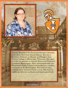 Victoria Troemel is the Technical Services Librarian for Indiana Tech Law School Library. She has a Bachelor of Science in History and Religion from Alverno College in Milwaukee, Wisconsin. She went on to do her masters 