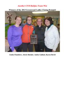 Another CFB Halifax Team Win Winners of the 2013 Greenwood Ladies Closing Bonspiel Linda Chambers, Alexis Sinclair, Audra Gallant, Karen David  