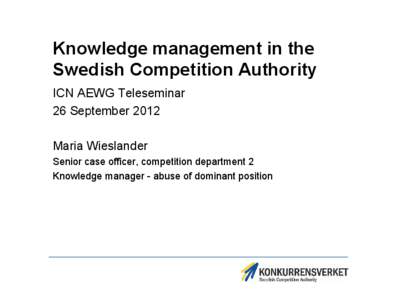 Knowledge management in the Swedish Competition Authority ICN AEWG Teleseminar 26 September 2012 Maria Wieslander Senior case officer, competition department 2