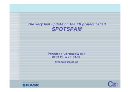 The very last update on the EU project called  SPOTSPAM Przemek Jaroszewski CERT Polska / NASK
