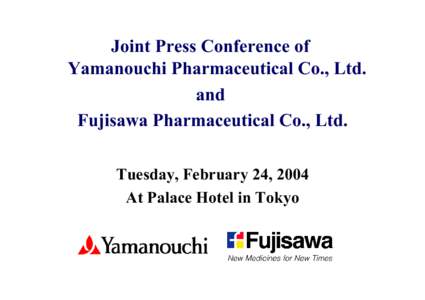 Joint Press Conference of Yamanouchi Pharmaceutical Co., Ltd. and Fujisawa Pharmaceutical Co., Ltd. Tuesday, February 24, 2004 At Palace Hotel in Tokyo