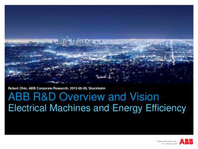 Robert Chin, ABB Corporate Research, [removed], Stockholm  ABB R&D Overview and Vision Electrical Machines and Energy Efficiency  Outline