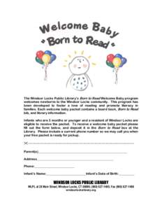 The Windsor Locks Public Library’s Born to Read Welcome Baby program welcomes newborns to the Windsor Locks community. This program has been developed to foster a love of reading and promote literacy in families. Each 