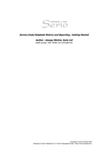 Service Desk/Helpdesk Metrics and Reporting : Getting Started Author : George Ritchie, Serio Ltd email: george –dot- ritchie –at- seriosoft.com Copyright © Serio Ltd[removed]Developers of Serio Helpdesk and IT Ser