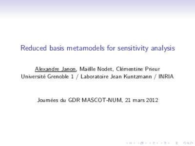 Reduced basis metamodels for sensitivity analysis Alexandre Janon, Maëlle Nodet, Clémentine Prieur Université Grenoble 1 / Laboratoire Jean Kuntzmann / INRIA Journées du GDR MASCOT-NUM, 21 mars 2012